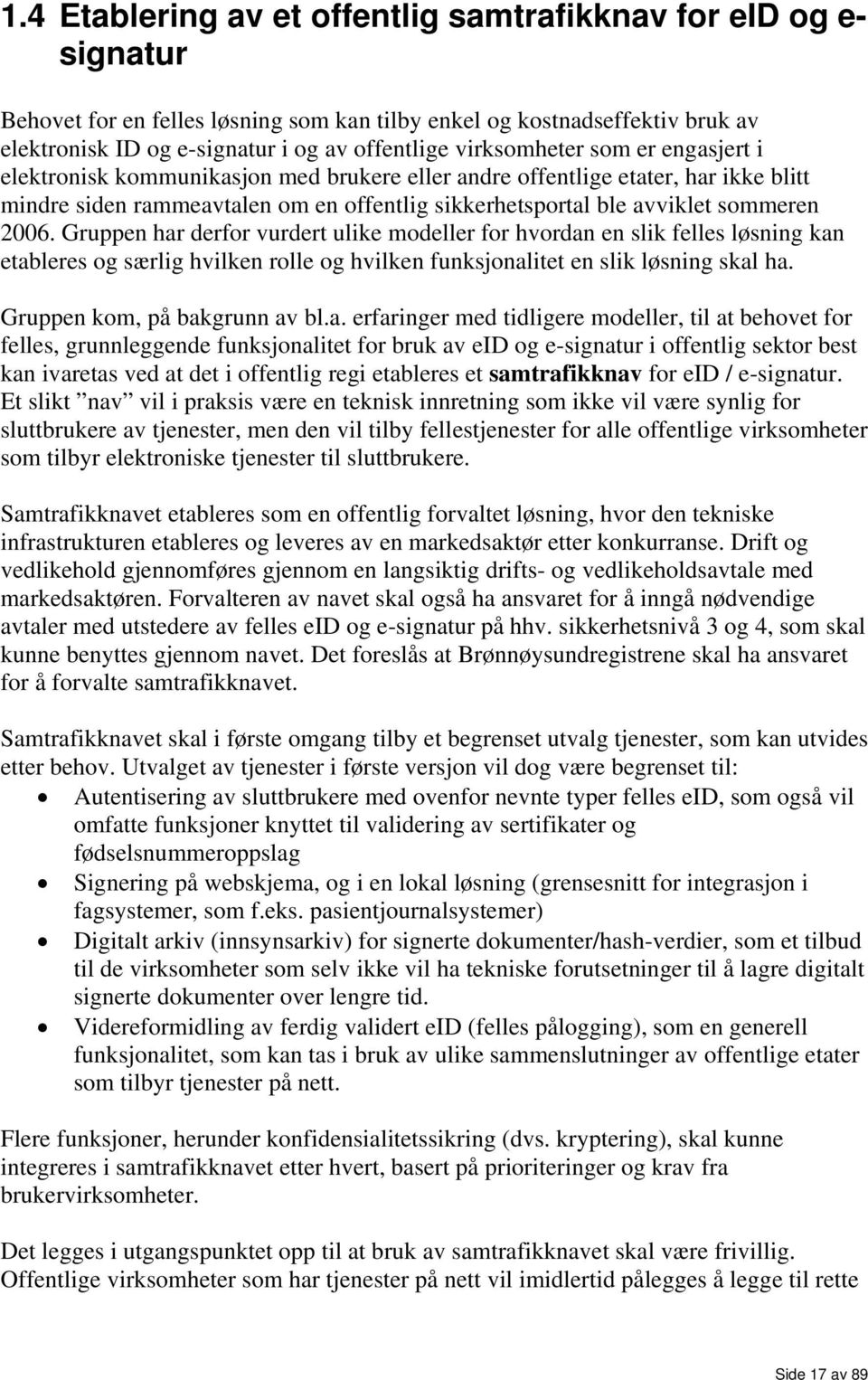 2006. Gruppen har derfor vurdert ulike modeller for hvordan en slik felles løsning kan etableres og særlig hvilken rolle og hvilken funksjonalitet en slik løsning skal ha.