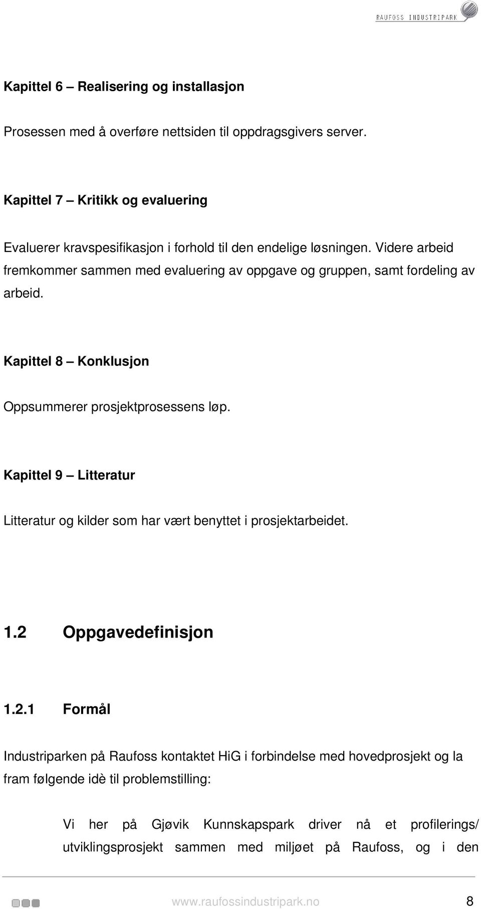 Videre arbeid fremkommer sammen med evaluering av oppgave og gruppen, samt fordeling av arbeid. Kapittel 8 Konklusjon Oppsummerer prosjektprosessens løp.