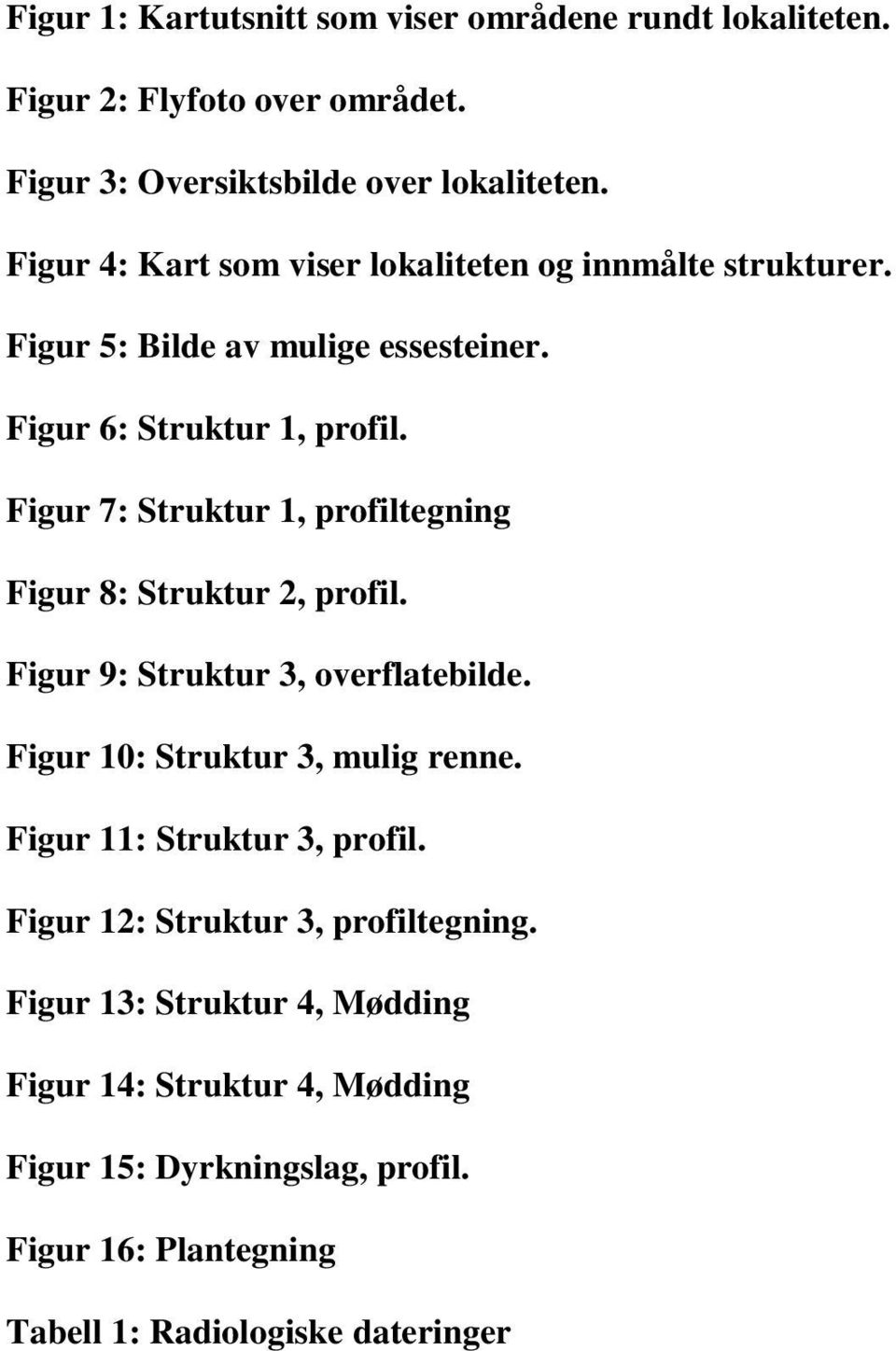 Figur 7: Struktur 1, profiltegning Figur 8: Struktur 2, profil. Figur 9: Struktur 3, overflatebilde. Figur 10: Struktur 3, mulig renne.