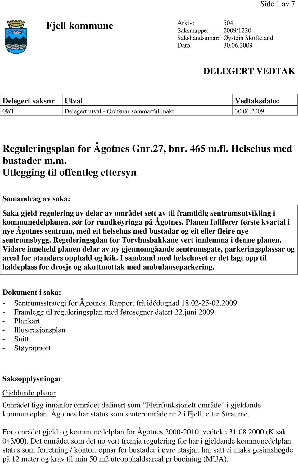 arfullmakt 30.06.2009 Reguleringsplan for Ågotnes Gnr.27, bnr. 465 m.fl. Helsehus med bustader m.m. Utlegging til offentleg ettersyn Samandrag av saka: Saka gjeld regulering av delar av området sett av til framtidig sentrumsutvikling i kommunedelplanen, sør for rundkøyringa på Ågotnes.