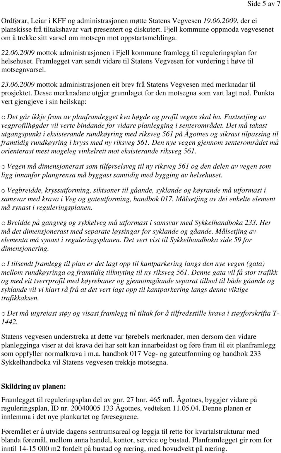 Framlegget vart sendt vidare til Statens Vegvesen for vurdering i høve til motsegnvarsel. 23.06.2009 mottok administrasjonen eit brev frå Statens Vegvesen med merknadar til prosjektet.