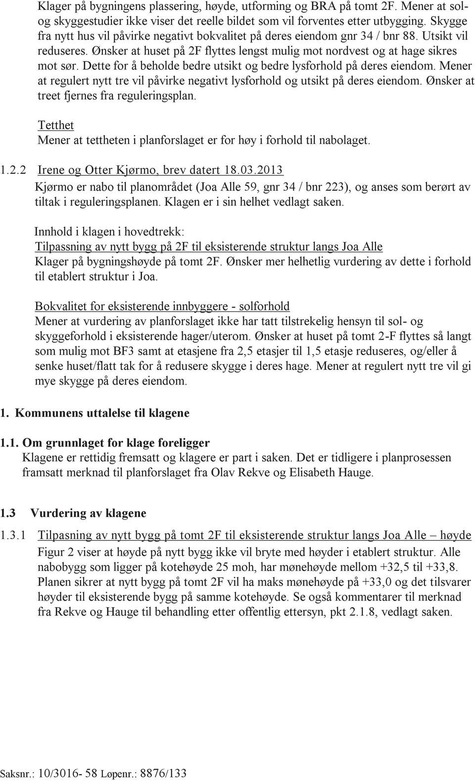 Dette for å beholde bedre utsikt og bedre lysforhold på deres eiendom. Mener at regulert nytt tre vil påvirke negativt lysforhold og utsikt på deres eiendom.