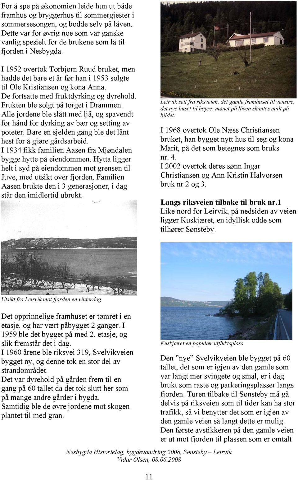 I 1952 overtok Torbjørn Ruud bruket, men hadde det bare et år før han i 1953 solgte til Ole Kristiansen og kona Anna. De fortsatte med fruktdyrking og dyrehold. Frukten ble solgt på torget i Drammen.