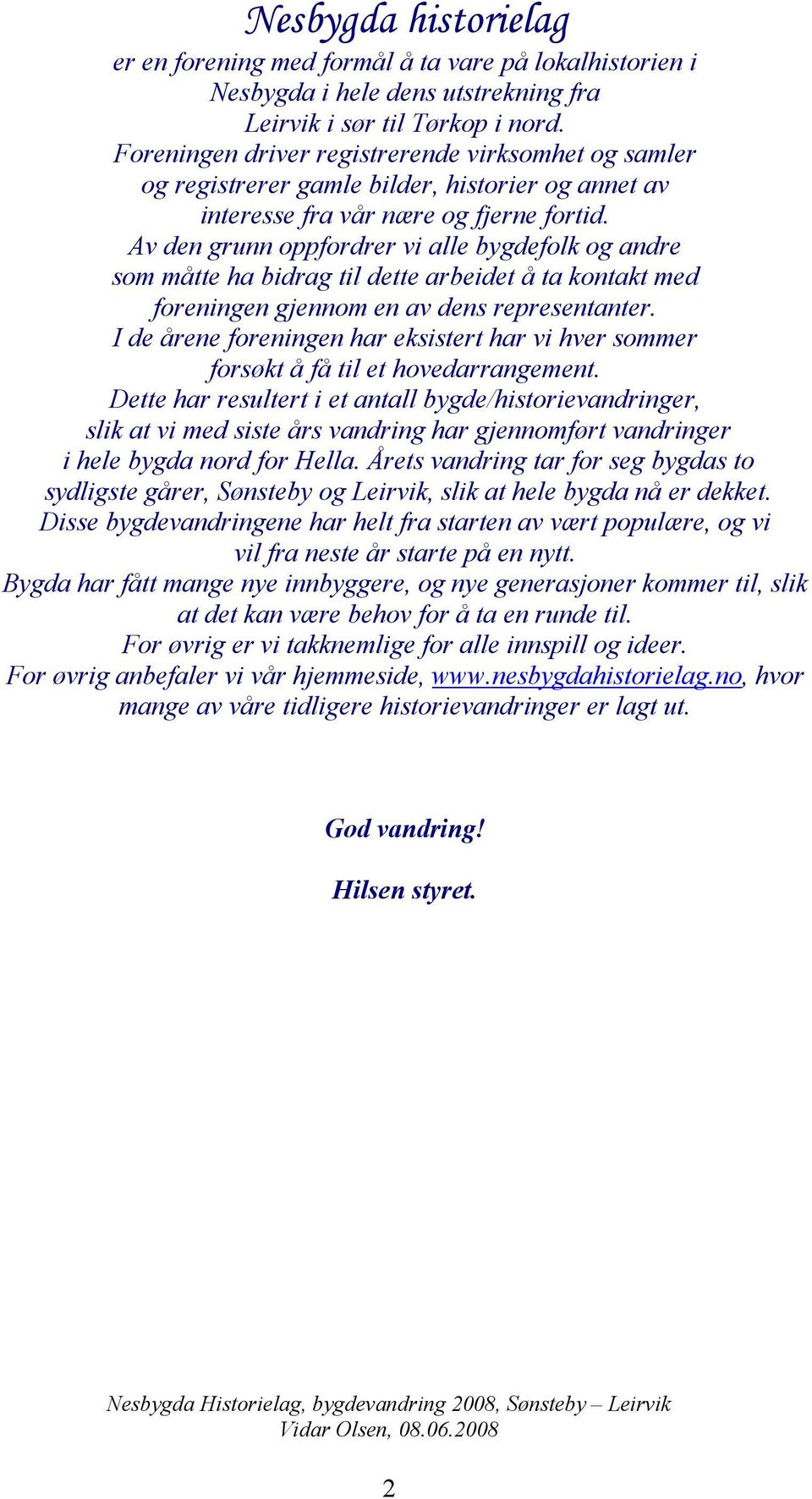 Av den grunn oppfordrer vi alle bygdefolk og andre som måtte ha bidrag til dette arbeidet å ta kontakt med foreningen gjennom en av dens representanter.