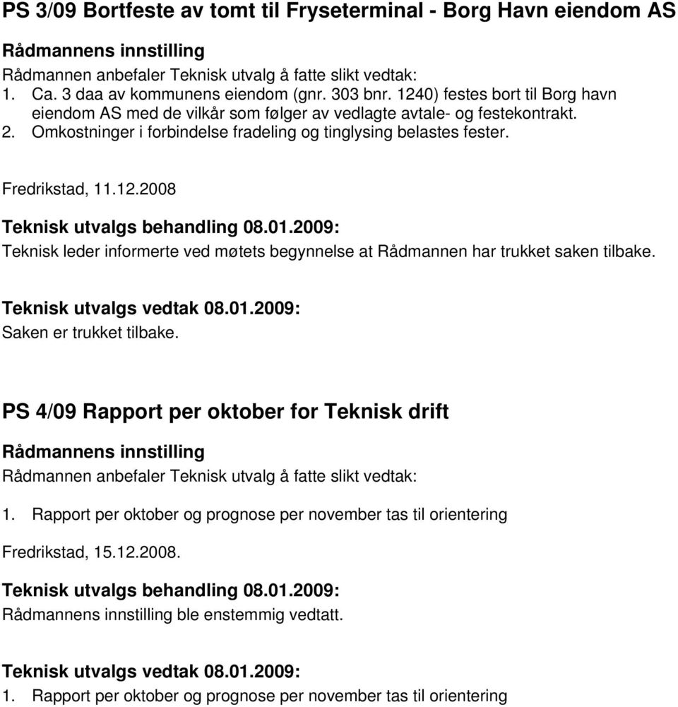 01.2009: Teknisk leder informerte ved møtets begynnelse at Rådmannen har trukket saken tilbake. Teknisk utvalgs vedtak 08.01.2009: Saken er trukket tilbake.