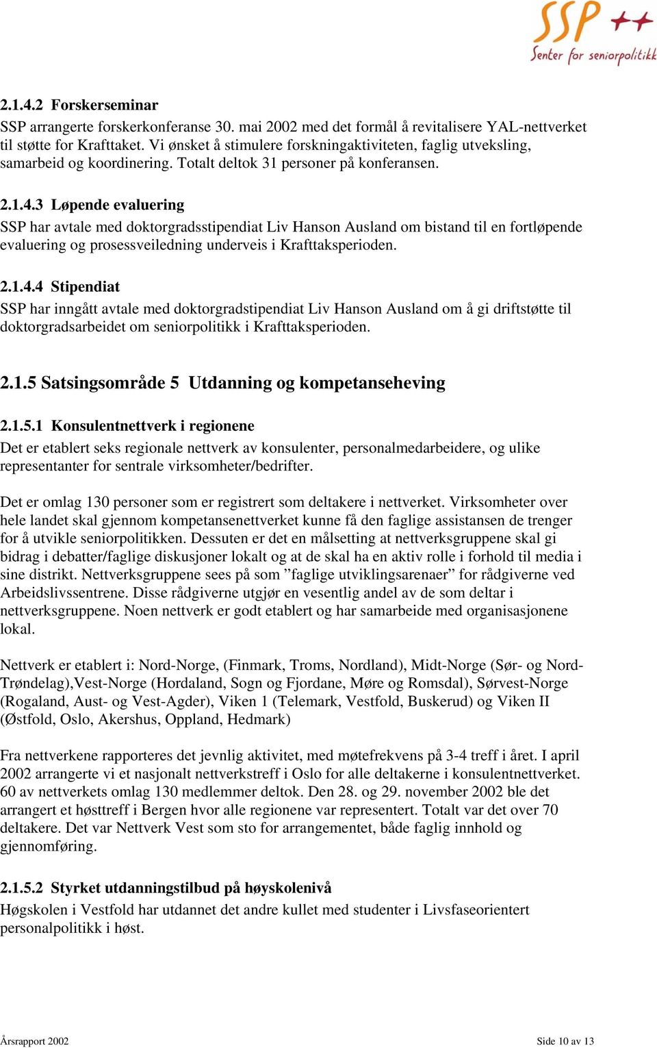 3 Løpende evaluering SSP har avtale med doktorgradsstipendiat Liv Hanson Ausland om bistand til en fortløpende evaluering og prosessveiledning underveis i Krafttaksperioden. 2.1.4.