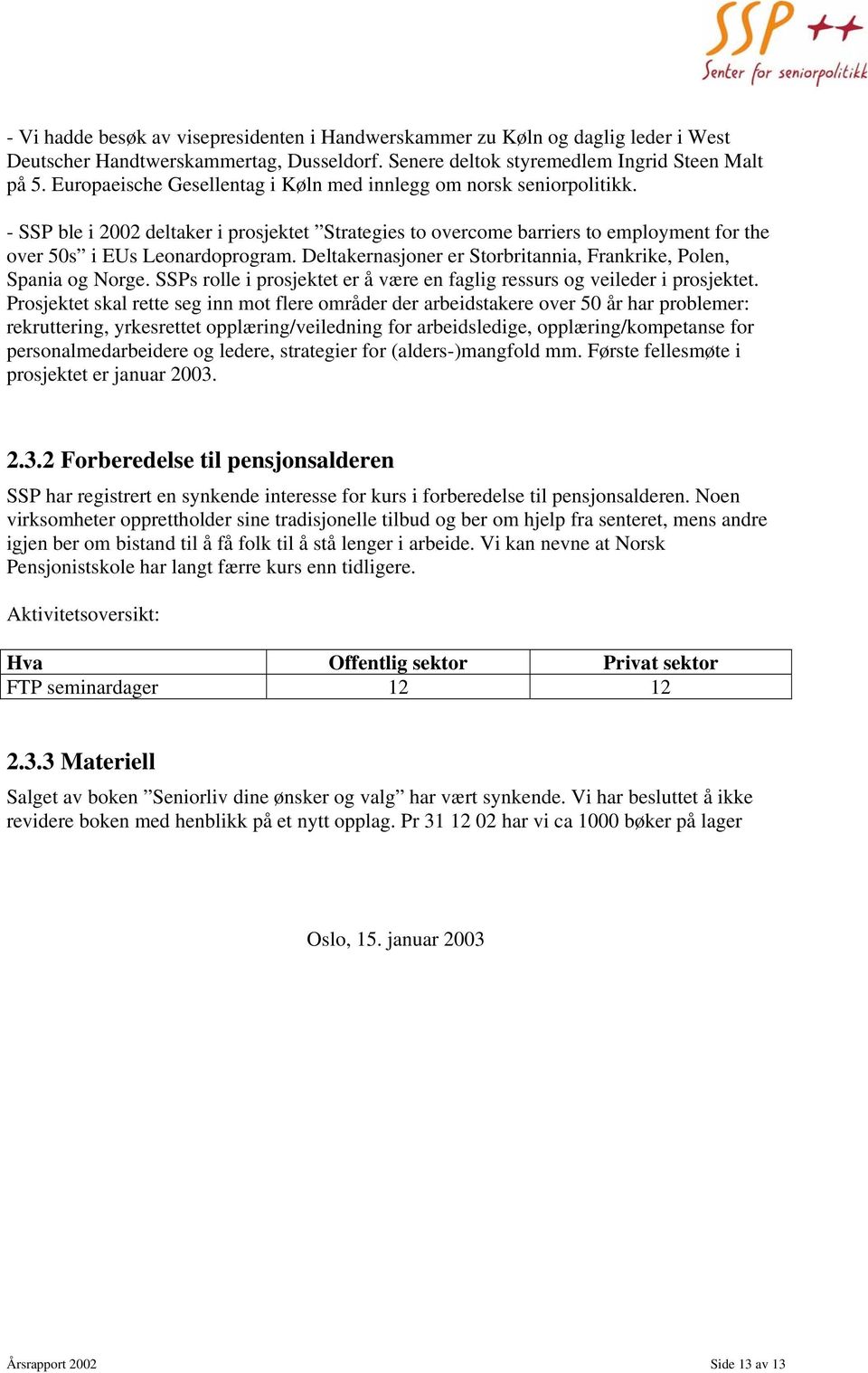 Deltakernasjoner er Storbritannia, Frankrike, Polen, Spania og Norge. SSPs rolle i prosjektet er å være en faglig ressurs og veileder i prosjektet.