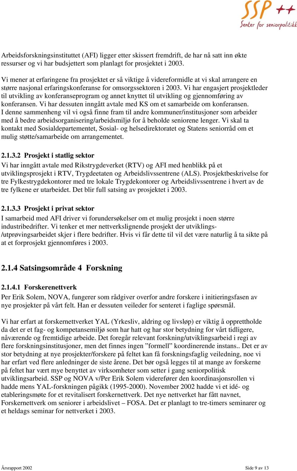 Vi har engasjert prosjektleder til utvikling av konferanseprogram og annet knyttet til utvikling og gjennomføring av konferansen. Vi har dessuten inngått avtale med KS om et samarbeide om konferansen.