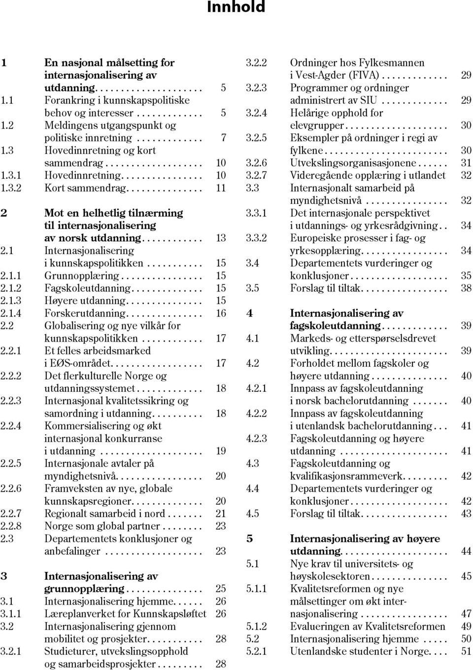 ............ 7 3.2.5 Eksempler på ordninger i regi av 1.3 Hovedinnretning og kort fylkene........................ 30 sammendrag................... 10 3.2.6 Utvekslingsorganisasjonene...... 31 1.3.1 Hovedinnretning.