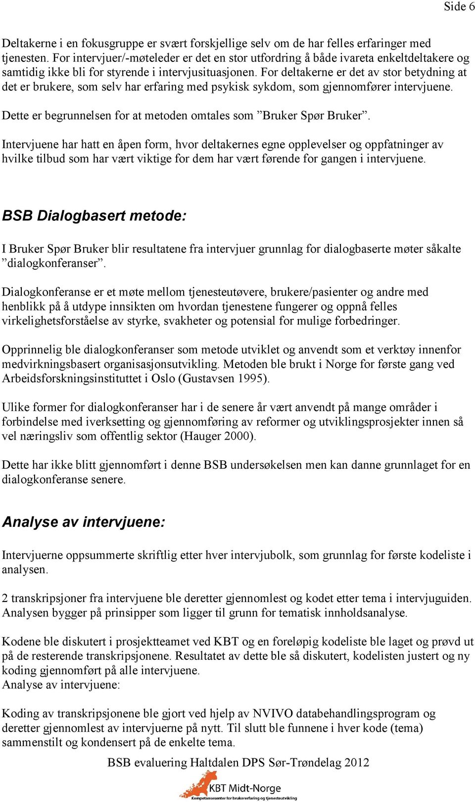 For deltakerne er det av stor betydning at det er brukere, som selv har erfaring med psykisk sykdom, som gjennomfører intervjuene. Dette er begrunnelsen for at metoden omtales som Bruker Spør Bruker.