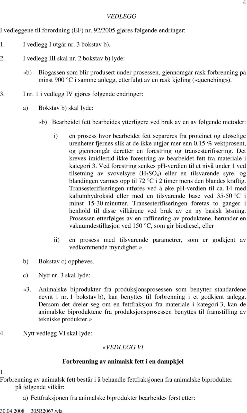 1 i vedlegg IV gjøres følgende endringer: a) Bokstav b) skal lyde: «b) Bearbeidet fett bearbeides ytterligere ved bruk av en av følgende metoder: i) en prosess hvor bearbeidet fett separeres fra