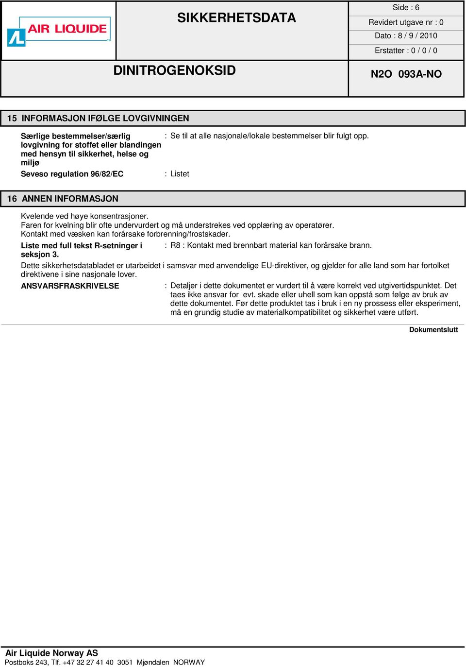 Faren for kvelning blir ofte undervurdert og må understrekes ved opplæring av operatører. Kontakt med væsken kan forårsake forbrenning/frostskader.