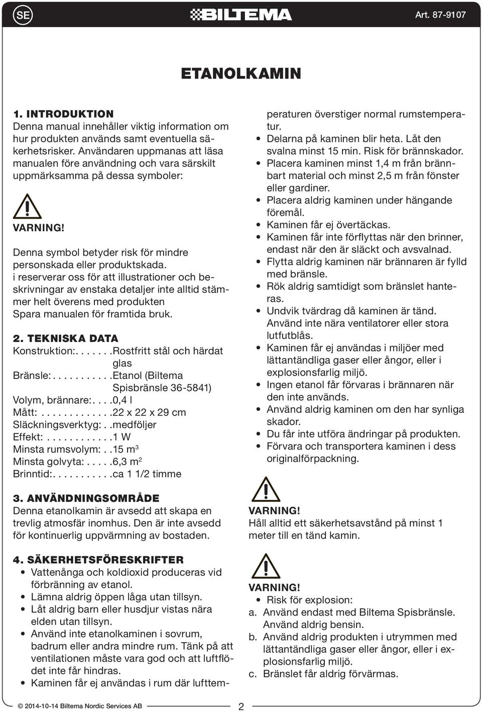 i reserverar oss för att illustrationer och beskrivningar av enstaka detaljer inte alltid stämmer helt överens med produkten Spara manualen för framtida bruk. 2. TEKNISKA DATA Konstruktion:.