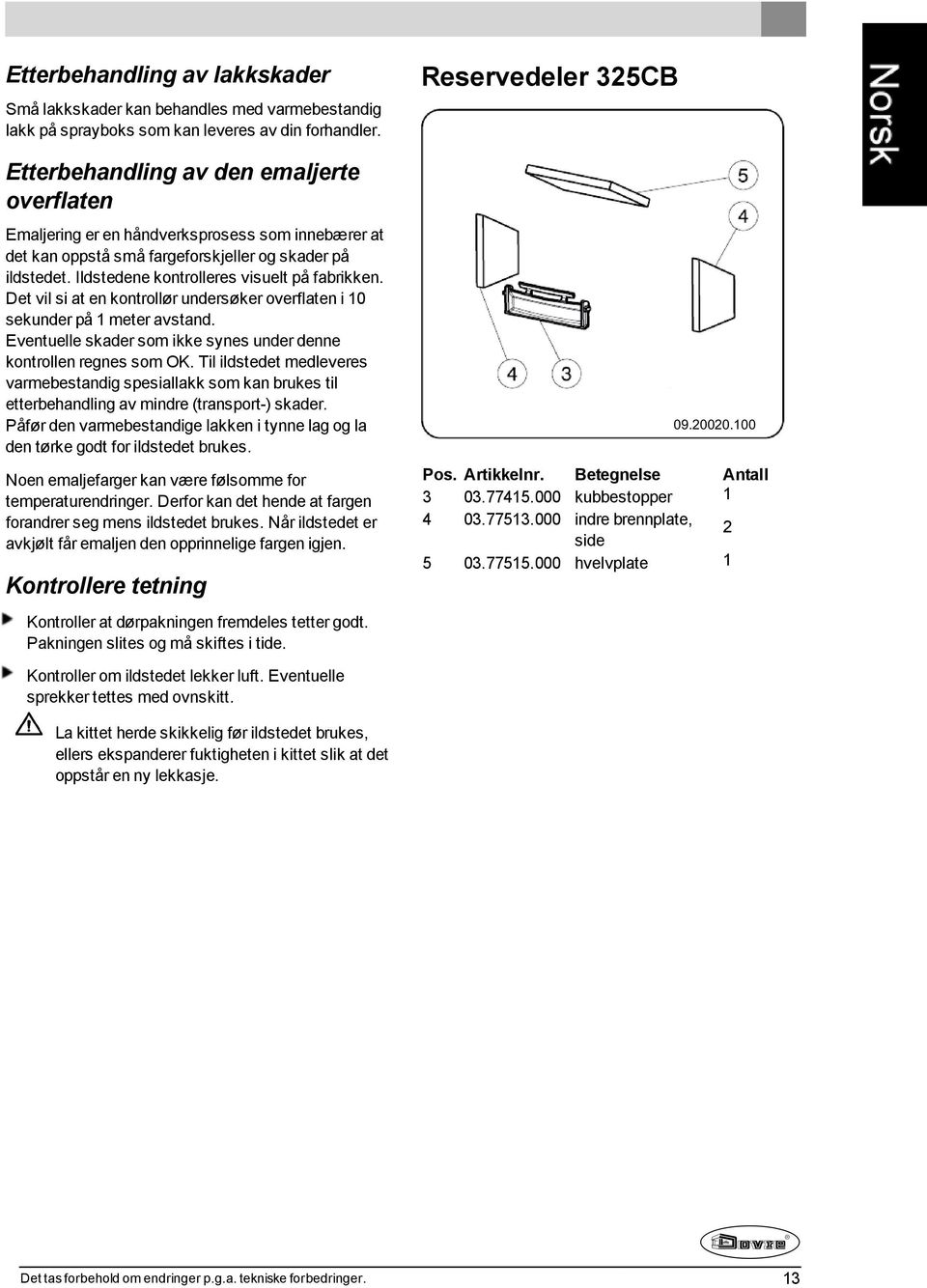 Det vil si at en kontrollør undersøker overflaten i 10 sekunder på 1 meter avstand. Eventuelle skader som ikke synes under denne kontrollen regnes som OK.