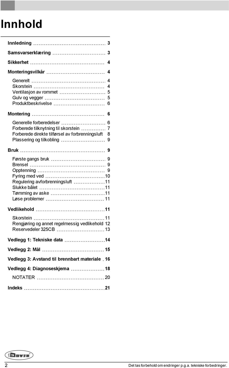 ved 10 Regulering avforbrenningsluft 11 Slukke bålet 11 Tømming av aske 11 Løse problemer 11 Vedlikehold 11 Skorstein 11 Rengjøring og annet regelmessig vedlikehold 12 Reservedeler 325CB 13