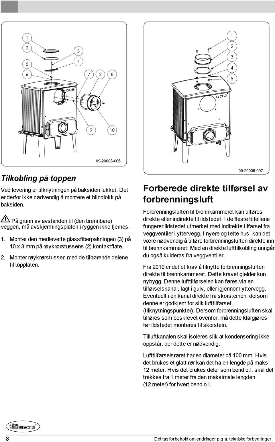 Monter røykrørstussen med de tilhørende delene til topplaten. Forberede direkte tilførsel av forbrenningsluft Forbrenningsluften til brennkammeret kan tilføres direkte eller indirekte til ildstedet.