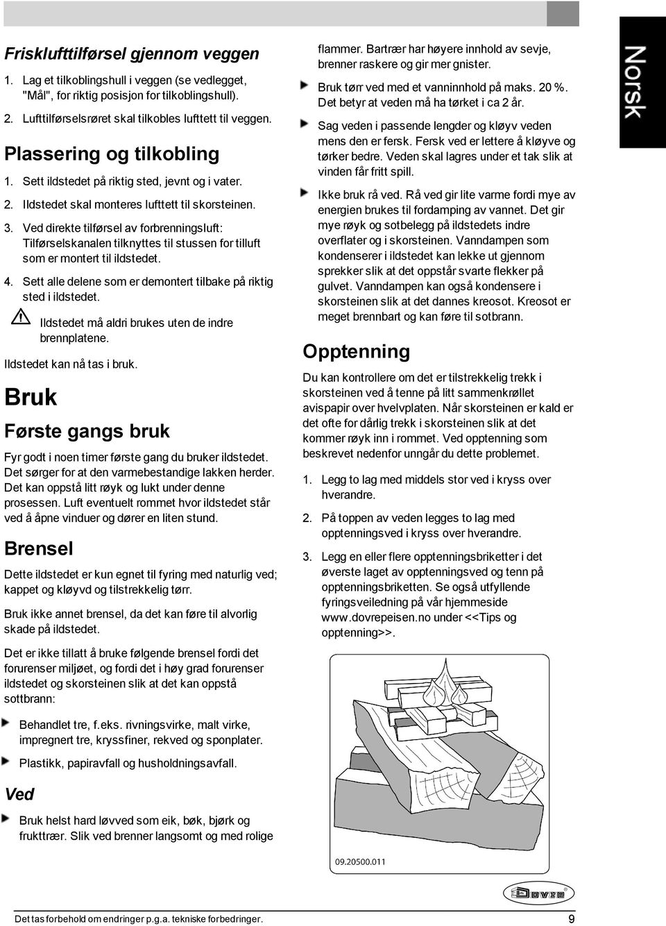 Ved direkte tilførsel av forbrenningsluft: Tilførselskanalen tilknyttes til stussen for tilluft som er montert til ildstedet. 4. Sett alle delene som er demontert tilbake på riktig sted i ildstedet.