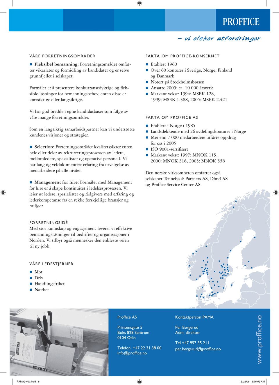 Vi har god bredde i egne kandidatbaser som følge av våre mange forretningsområder. Som en langsiktig samarbeidspartner kan vi understøtte kundenes visjoner og strategier.