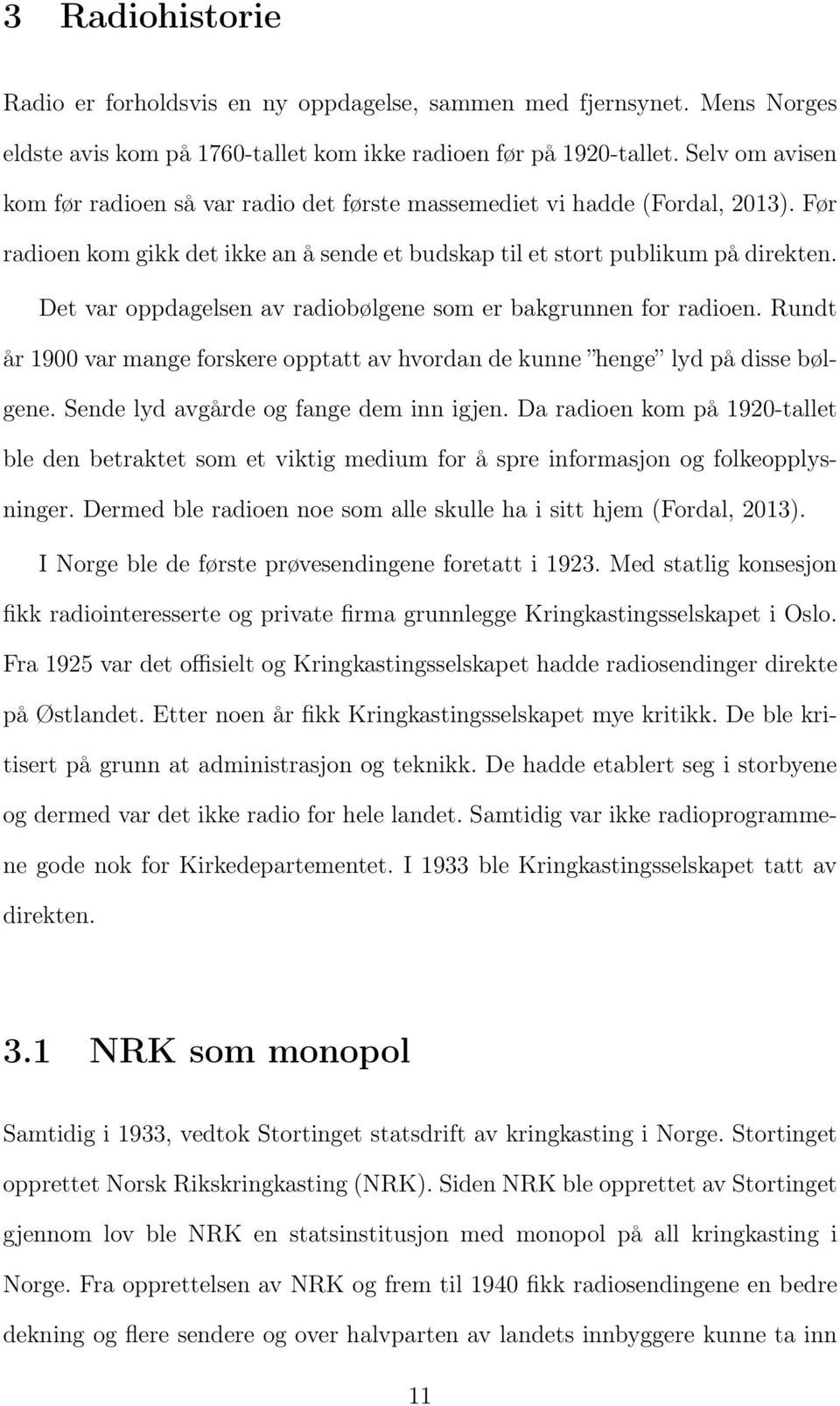 Det var oppdagelsen av radiobølgene som er bakgrunnen for radioen. Rundt år 1900 var mange forskere opptatt av hvordan de kunne henge lyd på disse bølgene. Sende lyd avgårde og fange dem inn igjen.