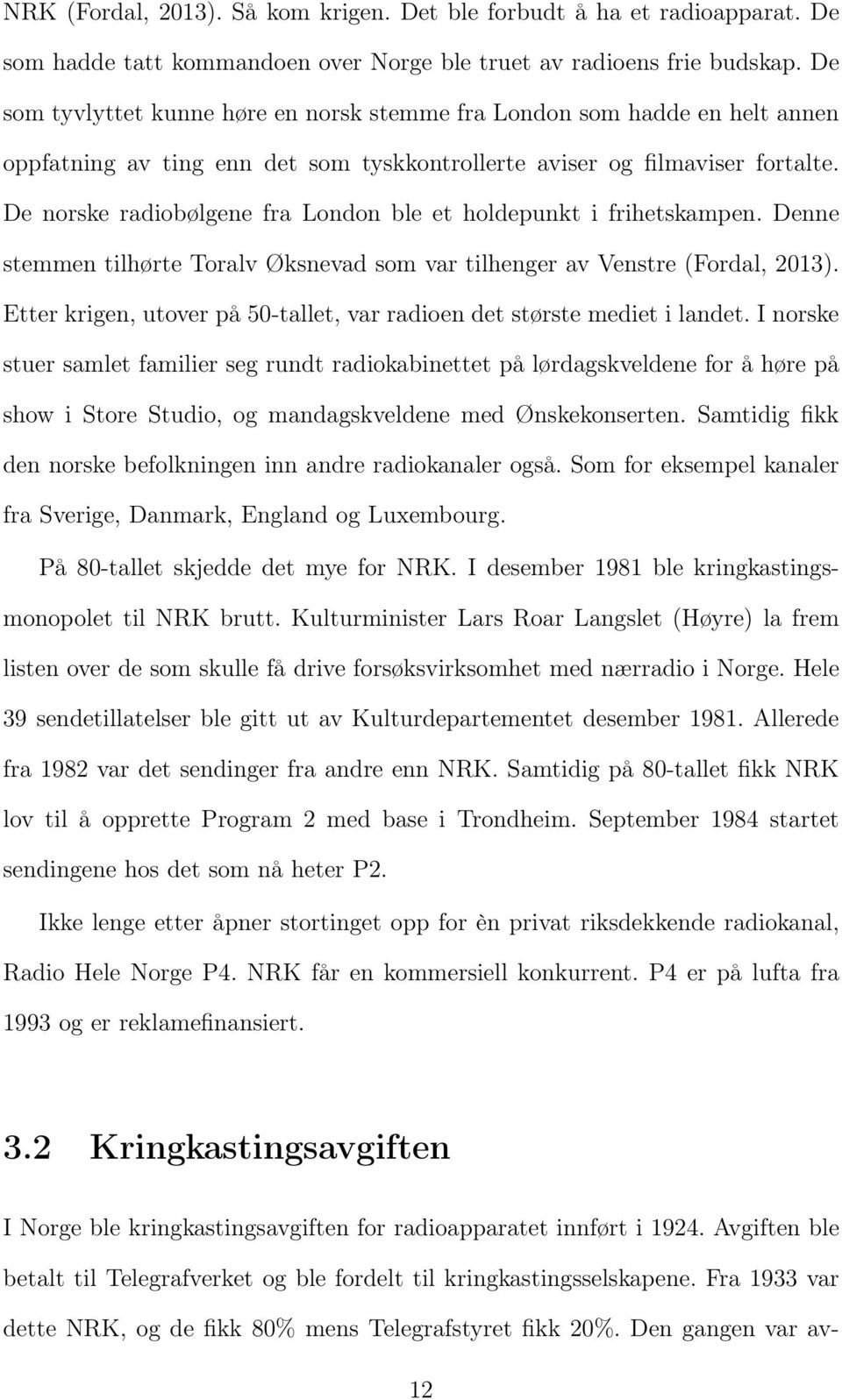 De norske radiobølgene fra London ble et holdepunkt i frihetskampen. Denne stemmen tilhørte Toralv Øksnevad som var tilhenger av Venstre (Fordal, 2013).