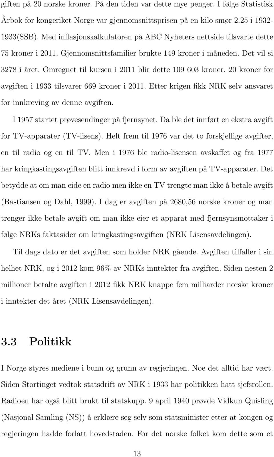 Omregnet til kursen i 2011 blir dette 109 603 kroner. 20 kroner for avgiften i 1933 tilsvarer 669 kroner i 2011. Etter krigen fikk NRK selv ansvaret for innkreving av denne avgiften.