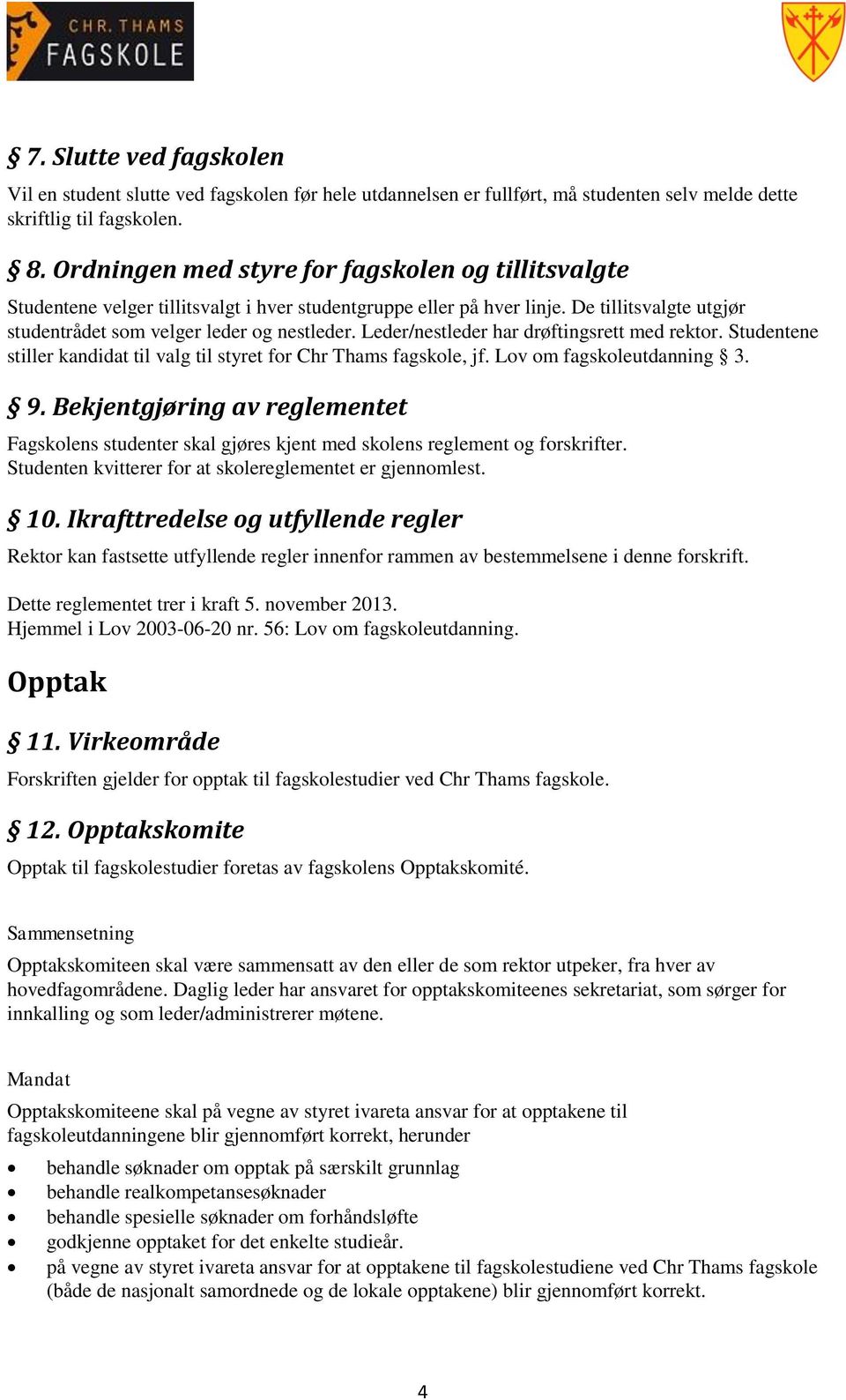 Leder/nestleder har drøftingsrett med rektor. Studentene stiller kandidat til valg til styret for Chr Thams fagskole, jf. Lov om fagskoleutdanning 3. 9.