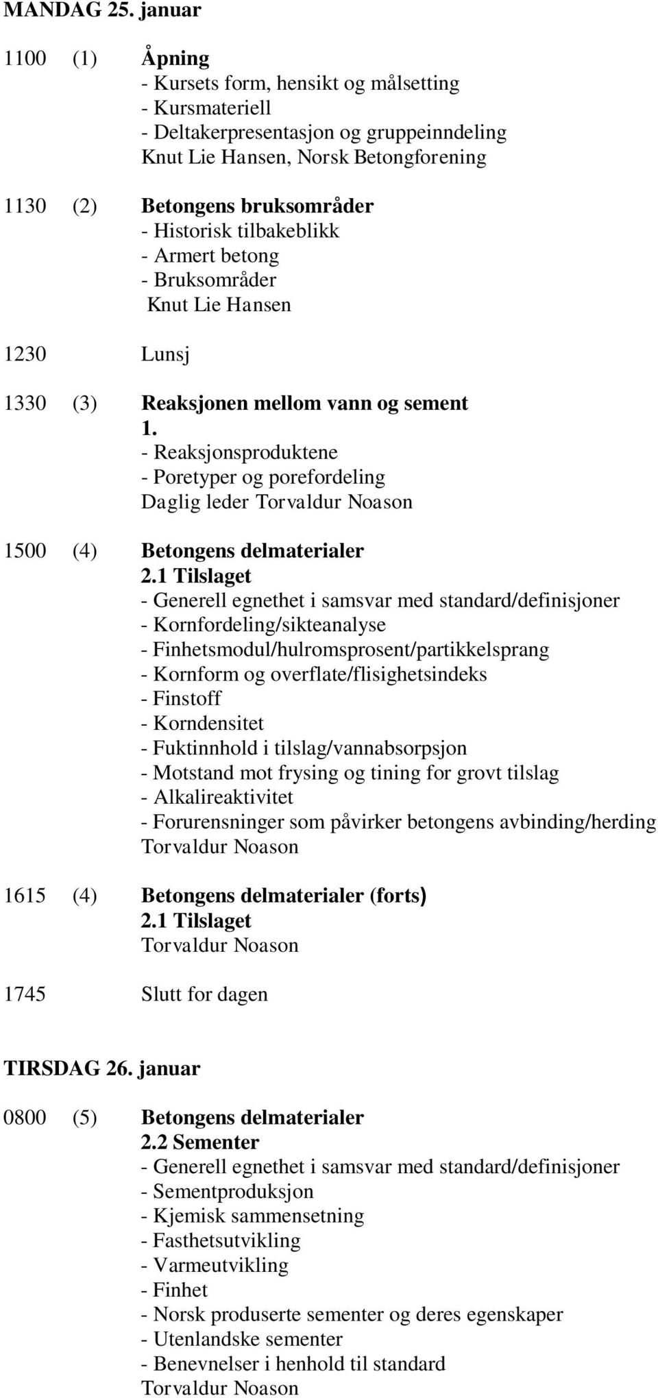 Armert betong - Bruksområder 1230 Lunsj 1330 (3) Reaksjonen mellom vann og sement 1. - Reaksjonsproduktene - Poretyper og porefordeling Daglig leder 1500 (4) Betongens delmaterialer 2.