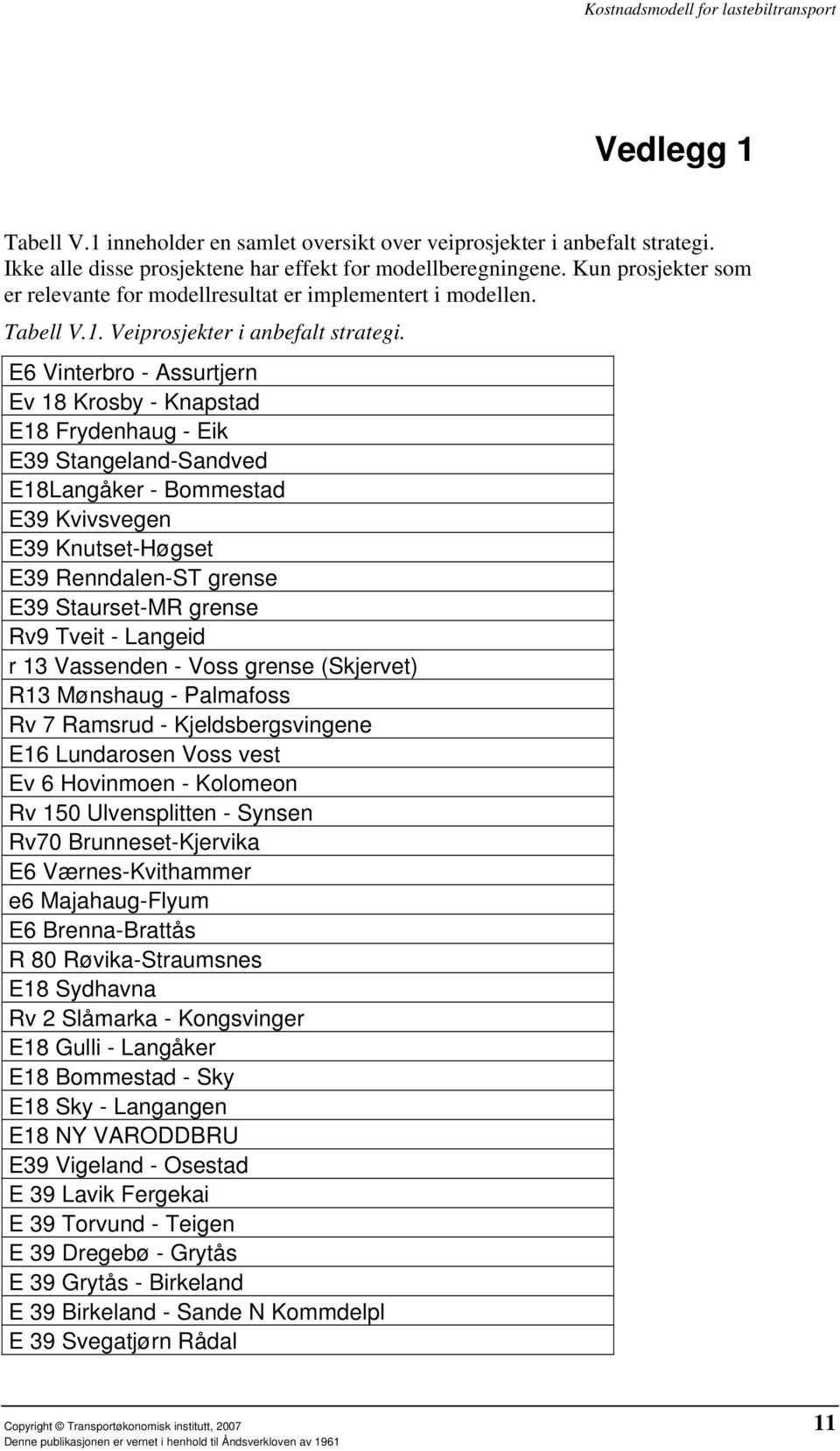 E6 Vinterbro - Assurtjern Ev 18 Krosby - Knapstad E18 Frydenhaug - Eik E39 Stangeland-Sandved E18Langåker - Bommestad E39 Kvivsvegen E39 Knutset-Høgset E39 Renndalen-ST grense E39 Staurset-MR grense