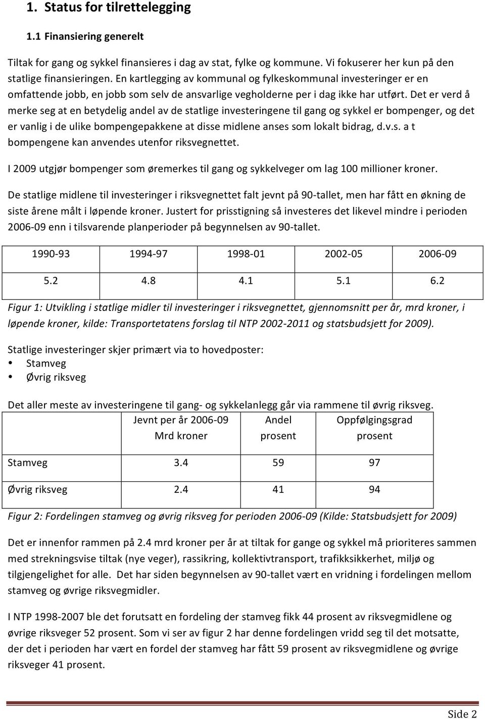 Det er verd å merke seg at en betydelig andel av de statlige investeringene til gang og sykkel er bompenger, og det er vanlig i de ulike bompengepakkene at disse midlene anses som lokalt bidrag, d.v.s. a t bompengene kan anvendes utenfor riksvegnettet.