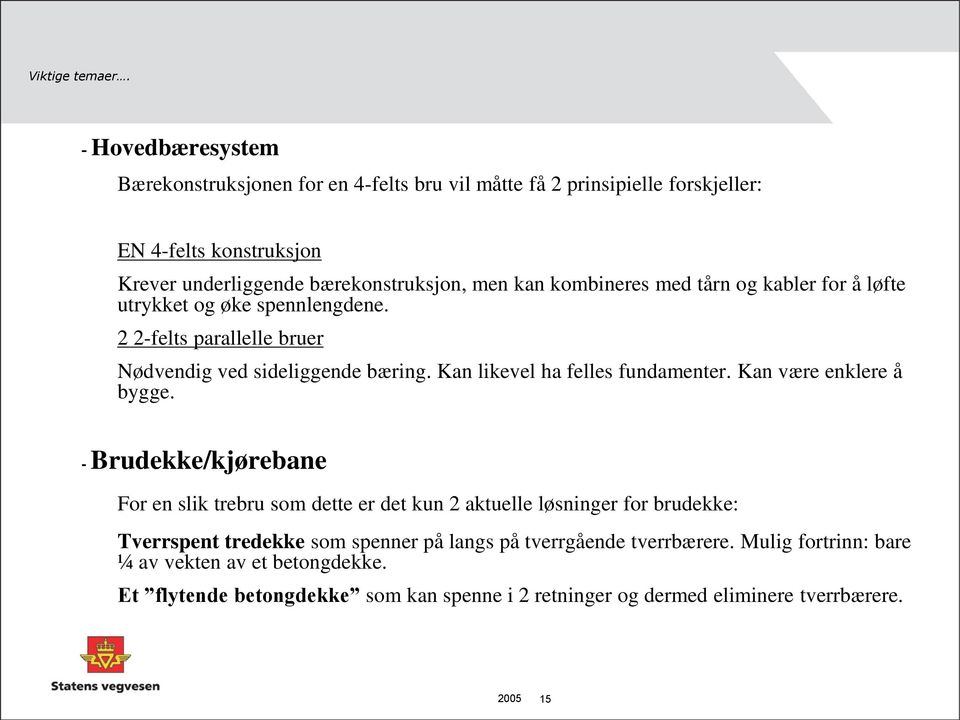 kombineres med tårn og kabler for å løfte utrykket og øke spennlengdene. 2 2-felts parallelle bruer Nødvendig ved sideliggende bæring. Kan likevel ha felles fundamenter.