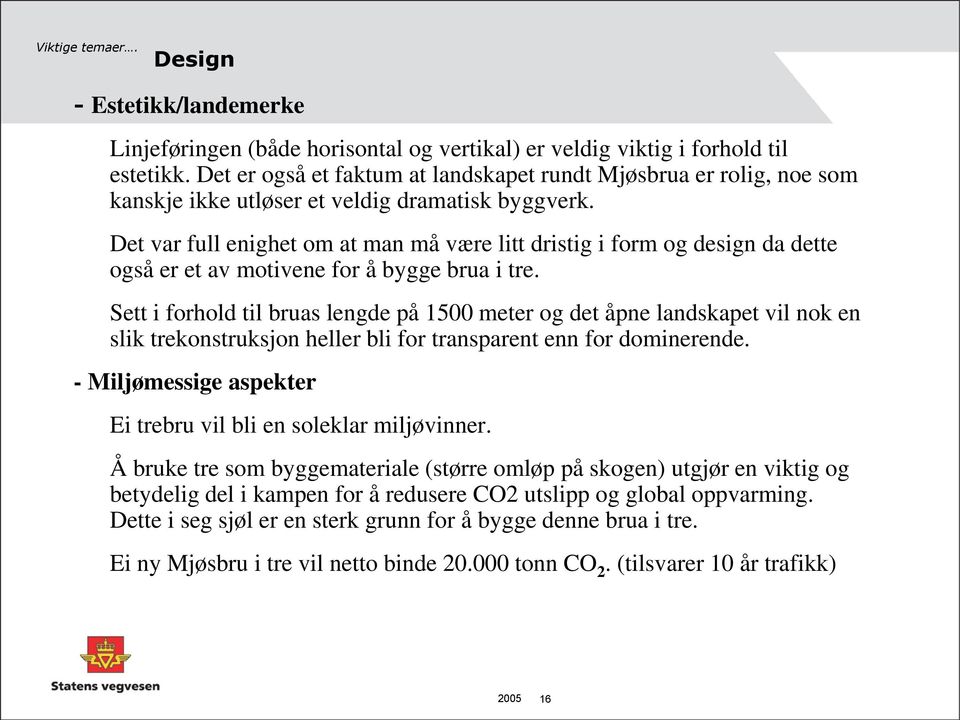 Det var full enighet om at man må være litt dristig i form og design da dette også er et av motivene for å bygge brua i tre.