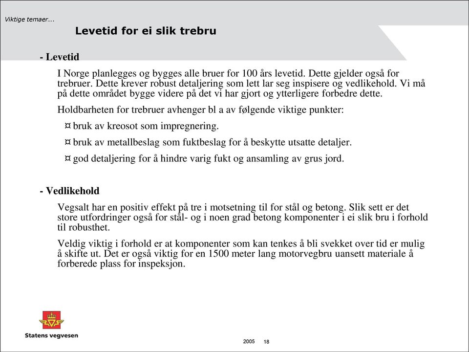 Holdbarheten for trebruer avhenger bl a av følgende viktige punkter: bruk av kreosot som impregnering. bruk av metallbeslag som fuktbeslag for å beskytte utsatte detaljer.