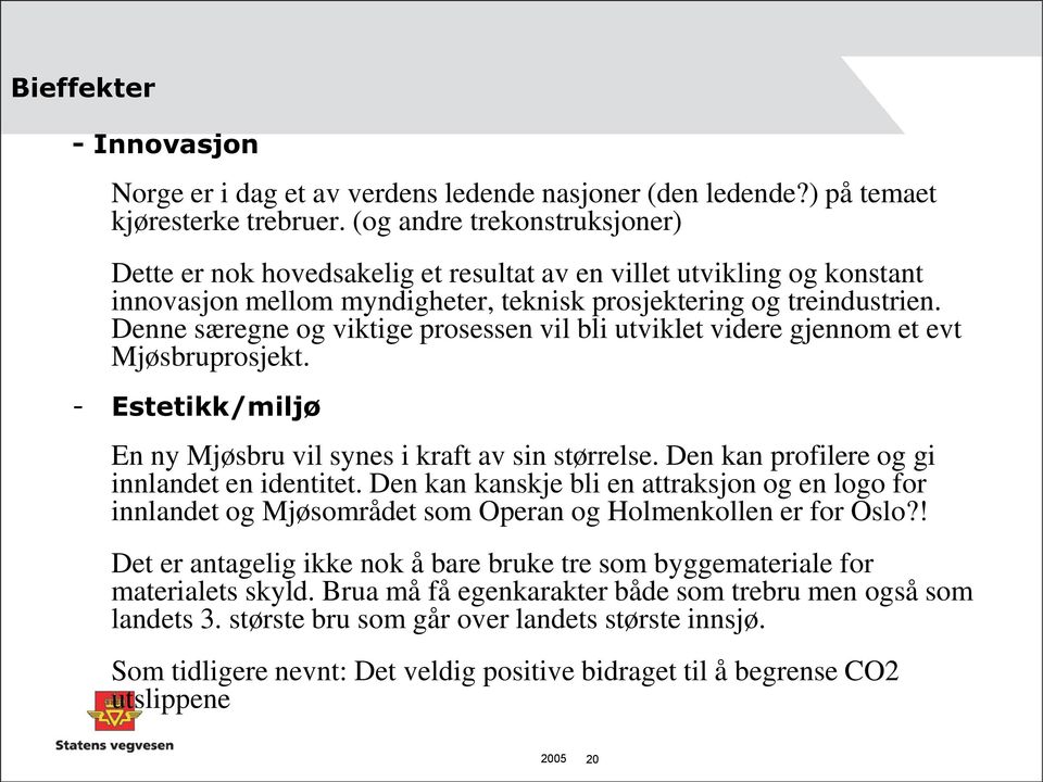 Denne særegne og viktige prosessen vil bli utviklet videre gjennom et evt Mjøsbruprosjekt. - Estetikk/miljø En ny Mjøsbru vil synes i kraft av sin størrelse.