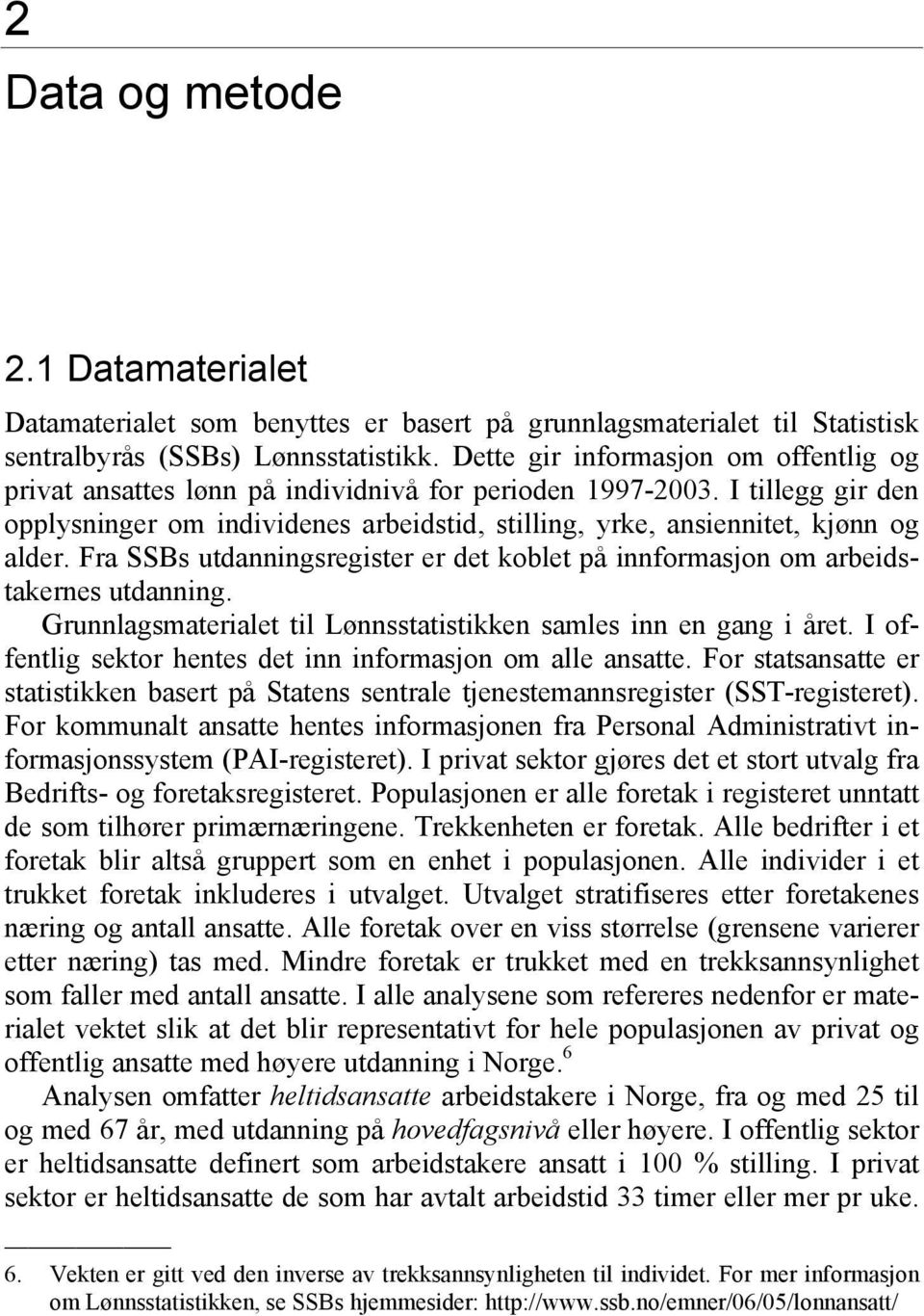 Fra SSBs utdanningsregister er det koblet på innformasjon om arbeidstakernes utdanning. Grunnlagsmaterialet til Lønnsstatistikken samles inn en gang i året.