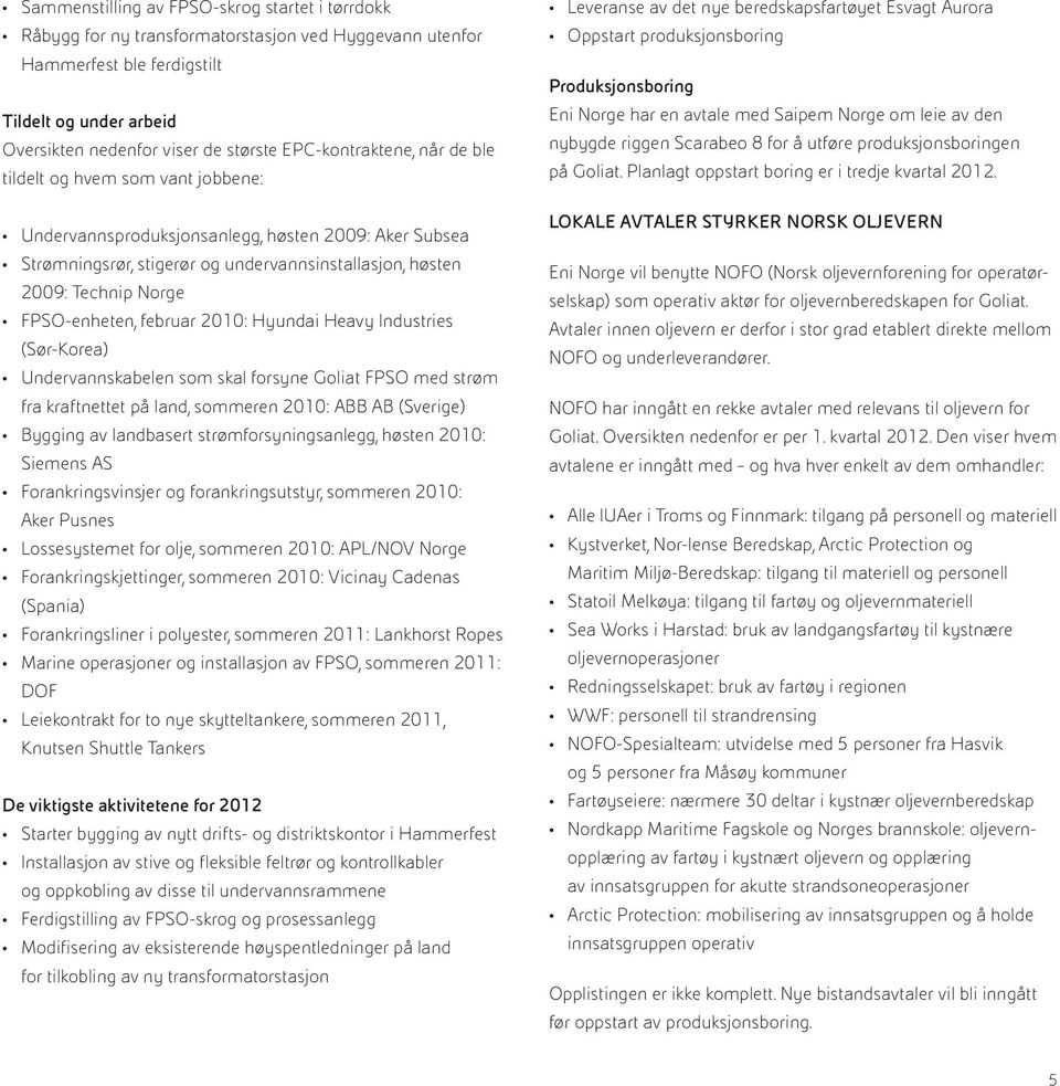 enheten, februar 2010: Hyundai Heavy Industries (Sør Korea) Undervannskabelen som skal forsyne Goliat FPSO med strøm fra kraftnettet på land, sommeren 2010: ABB AB (Sverige) Bygging av landbasert