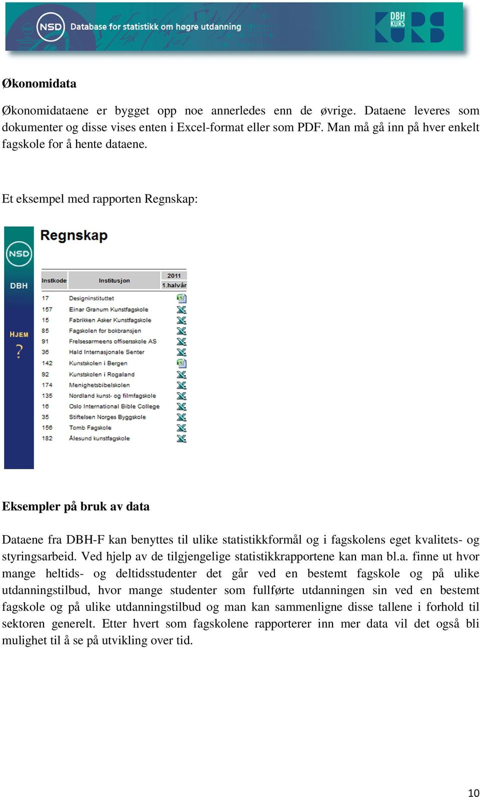 Et eksempel med rapporten Regnskap: Eksempler på bruk av data Dataene fra DBH-F kan benyttes til ulike statistikkformål og i fagskolens eget kvalitets- og styringsarbeid.