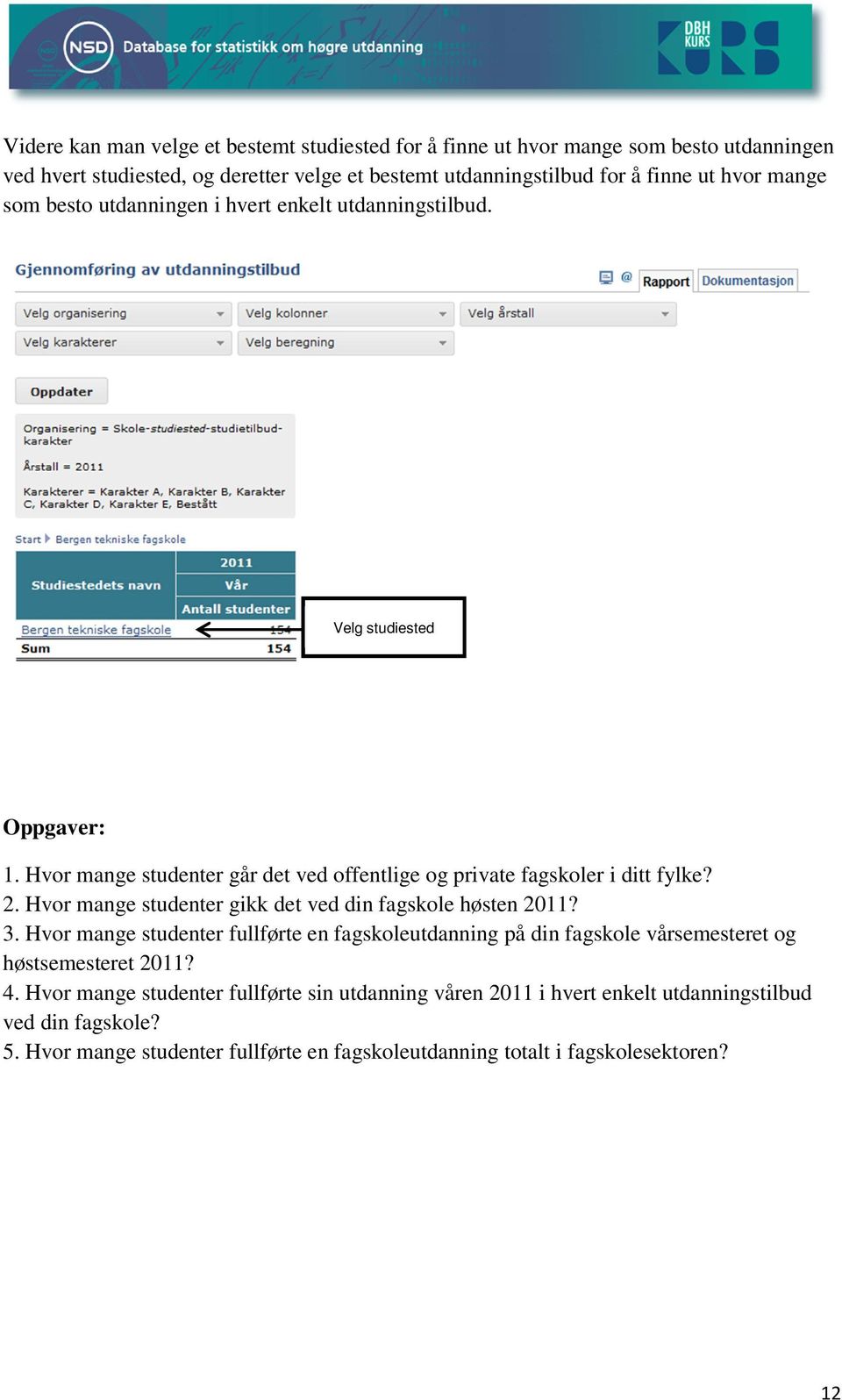 Hvor mange studenter gikk det ved din fagskole høsten 2011? 3. Hvor mange studenter fullførte en fagskoleutdanning på din fagskole vårsemesteret og høstsemesteret 2011? 4.