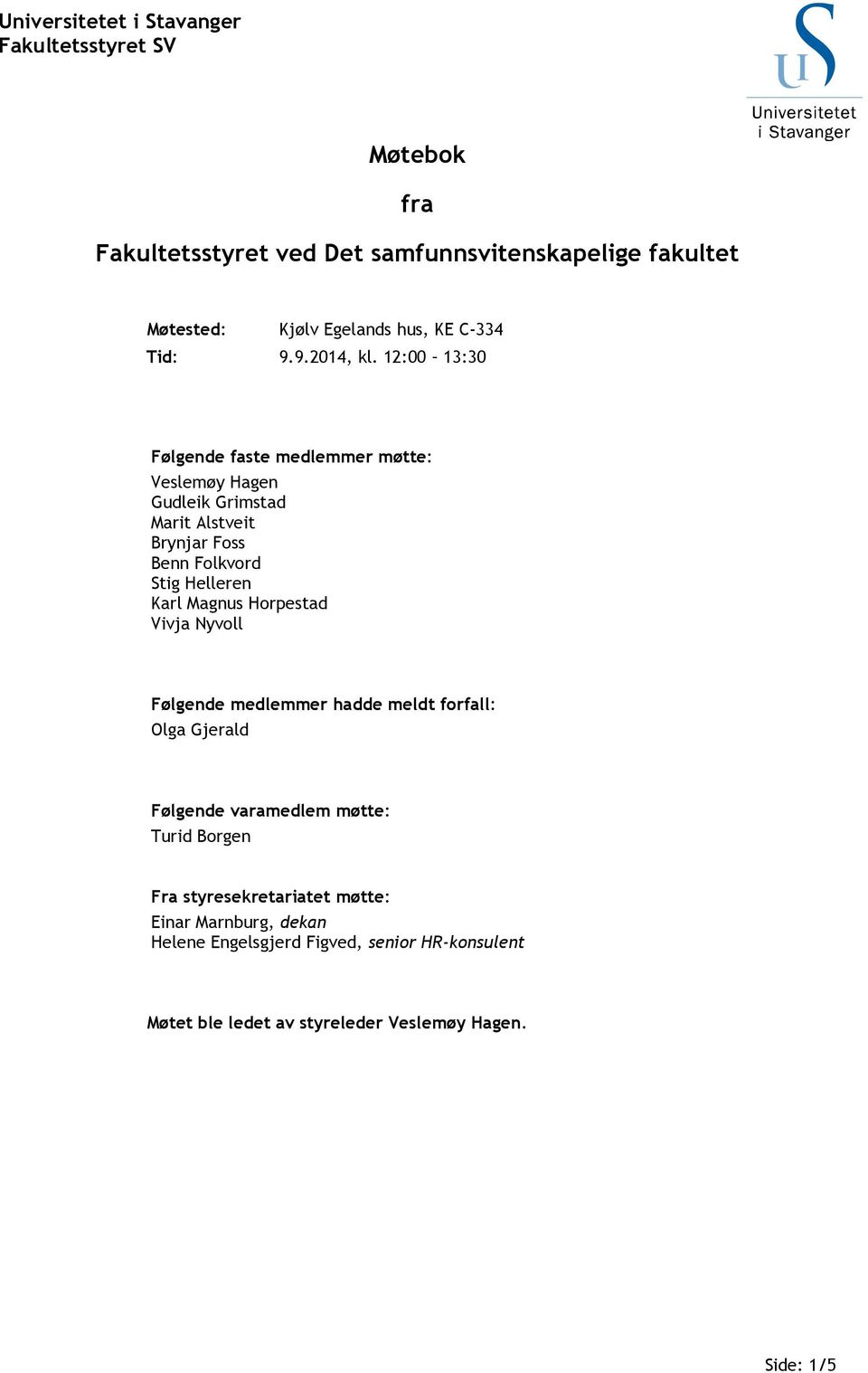 12: 13:3 Følgende faste medlemmer møtte: Veslemøy Hagen Gudleik Grimstad Marit Alstveit Brynjar Foss Benn Folkvord Stig Helleren Karl Magnus