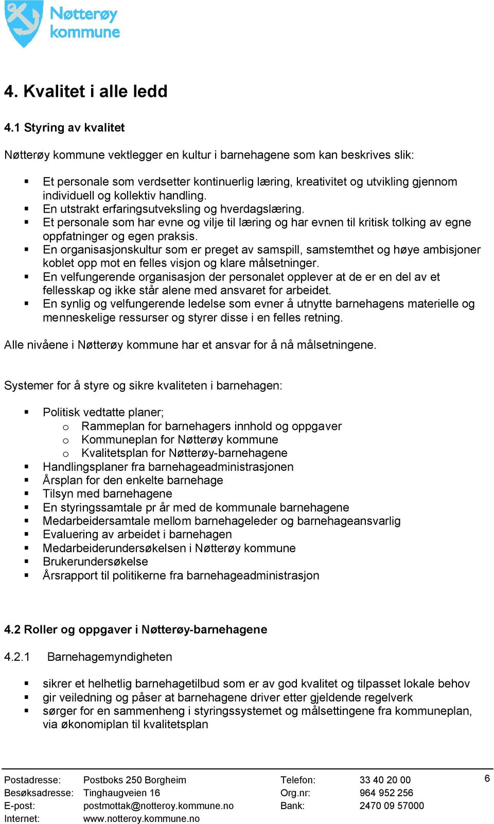 kollektiv handling. En utstrakt erfaringsutveksling og hverdagslæring. Et personale som har evne og vilje til læring og har evnen til kritisk tolking av egne oppfatninger og egen praksis.