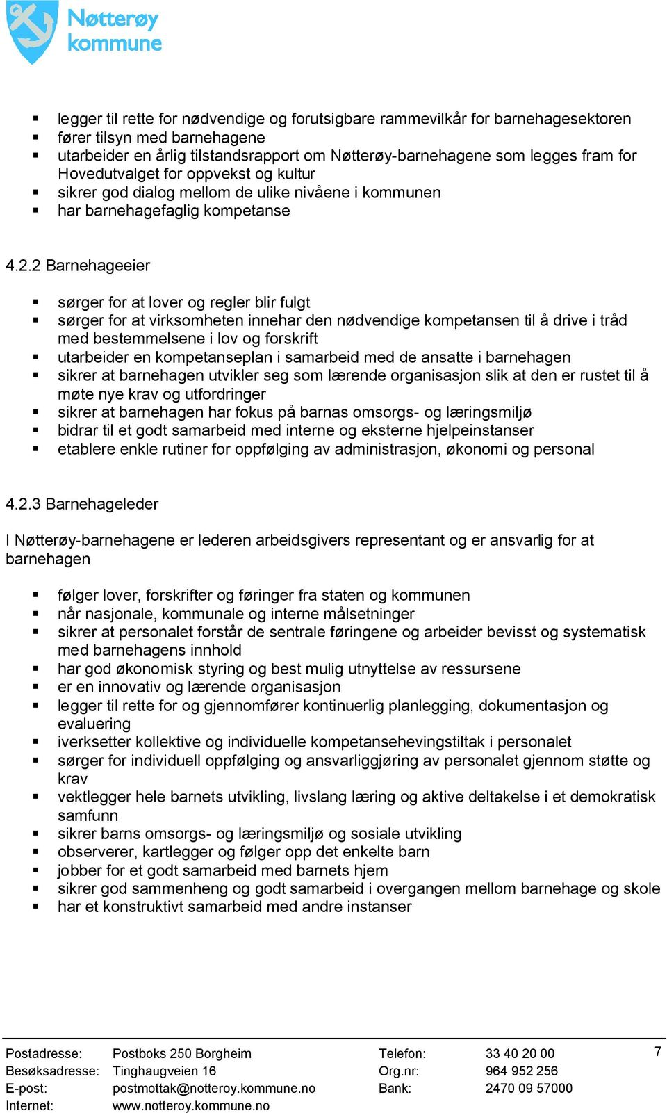 2 Barnehageeier sørger for at lover og regler blir fulgt sørger for at virksomheten innehar den nødvendige kompetansen til å drive i tråd med bestemmelsene i lov og forskrift utarbeider en