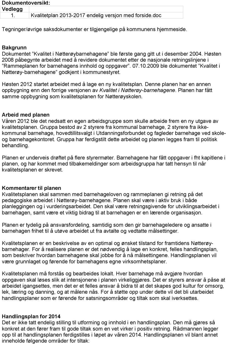 Høsten 2008 påbegynte arbeidet med å revidere dokumentet etter de nasjonale retningslinjene i Rammeplanen for barnehagens innhold og oppgaver. 07.10.