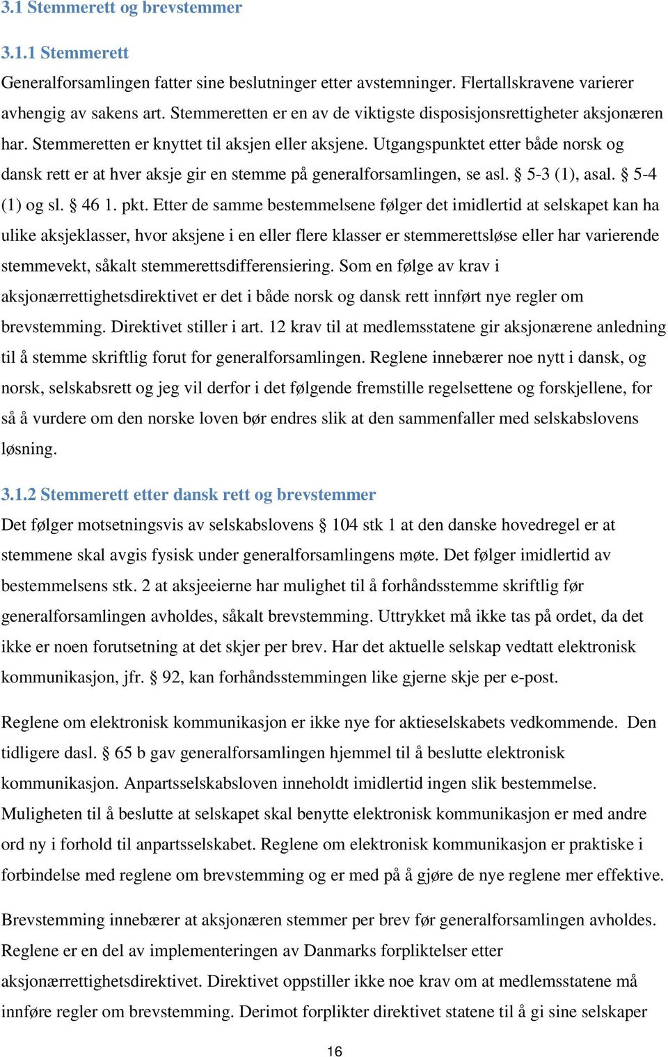 Utgangspunktet etter både norsk og dansk rett er at hver aksje gir en stemme på generalforsamlingen, se asl. 5-3 (1), asal. 5-4 (1) og sl. 46 1. pkt.