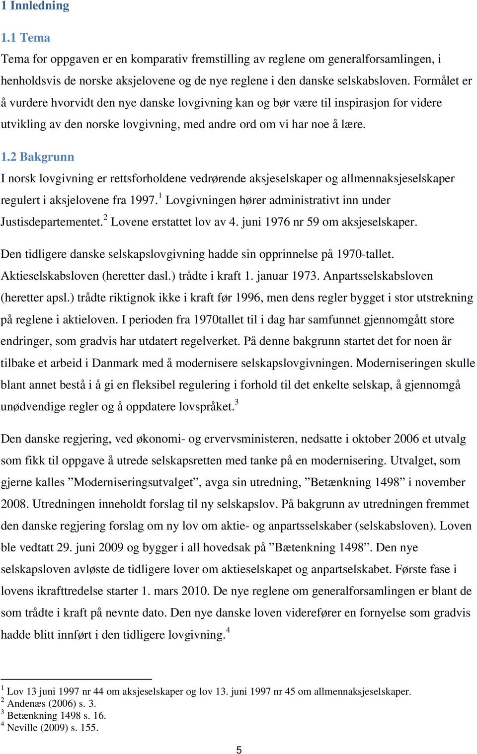 2 Bakgrunn I norsk lovgivning er rettsforholdene vedrørende aksjeselskaper og allmennaksjeselskaper regulert i aksjelovene fra 1997. 1 Lovgivningen hører administrativt inn under Justisdepartementet.