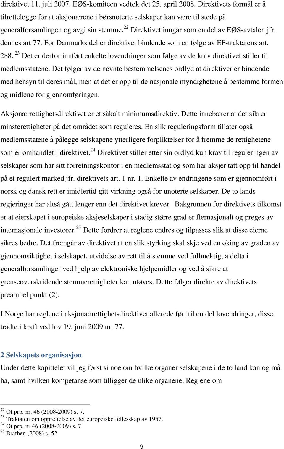 dennes art 77. For Danmarks del er direktivet bindende som en følge av EF-traktatens art. 288. 23 Det er derfor innført enkelte lovendringer som følge av de krav direktivet stiller til medlemsstatene.