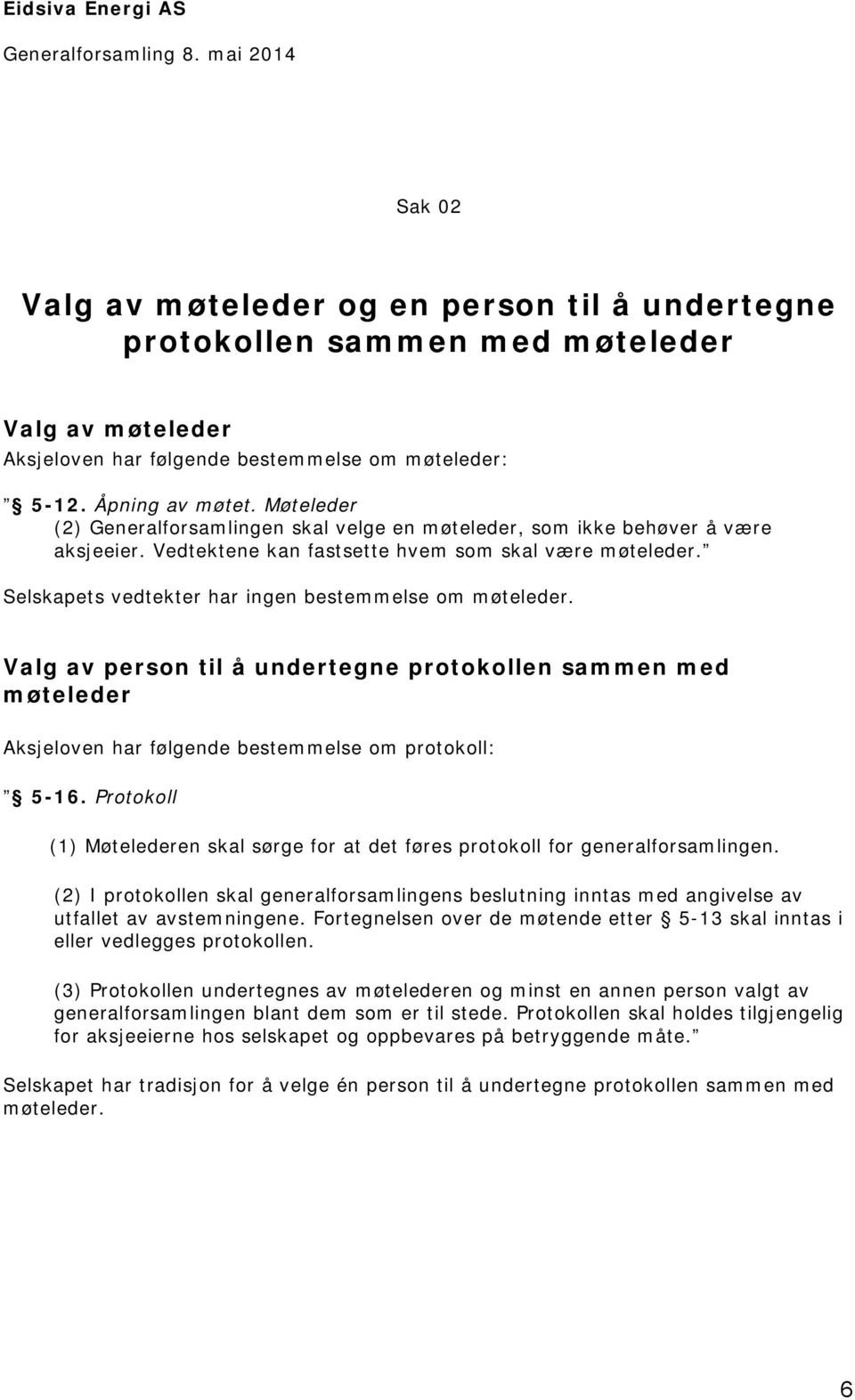 Selskapets vedtekter har ingen bestemmelse om møteleder. Valg av person til å undertegne protokollen sammen med møteleder Aksjeloven har følgende bestemmelse om protokoll: 5-16.