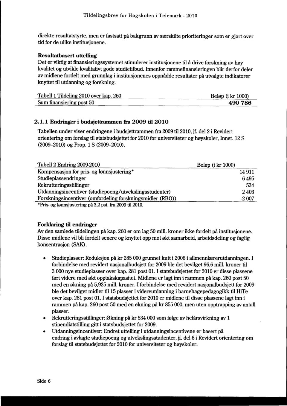 Innenfor rammefinansieringen blir derfor deler av midlene fordelt med grunnlag i institusjonenes oppnådde resultater på utvalgte indikatorer knyttet til utdanning og forskning.