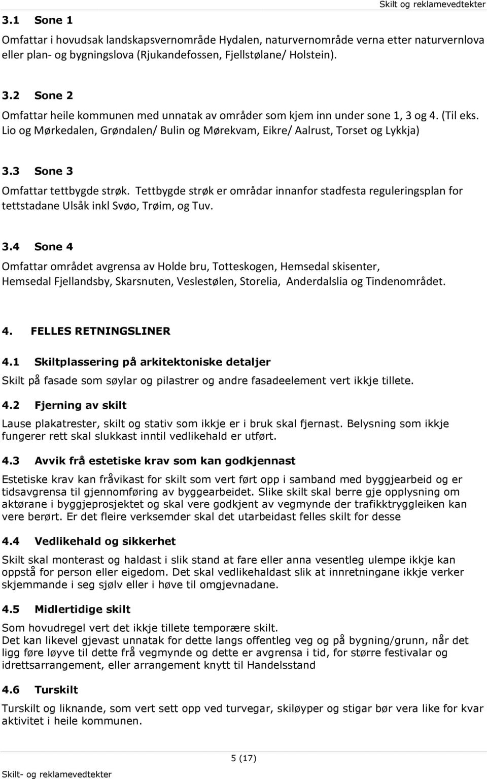 3 Sone 3 Omfattar tettbygde strøk. Tettbygde strøk er områdar innanfor stadfesta reguleringsplan for tettstadane Ulsåk inkl Svøo, Trøim, og Tuv. 3.4 Sone 4 Omfattar området avgrensa av Holde bru, Totteskogen, Hemsedal skisenter, Hemsedal Fjellandsby, Skarsnuten, Veslestølen, Storelia, Anderdalslia og Tindenområdet.