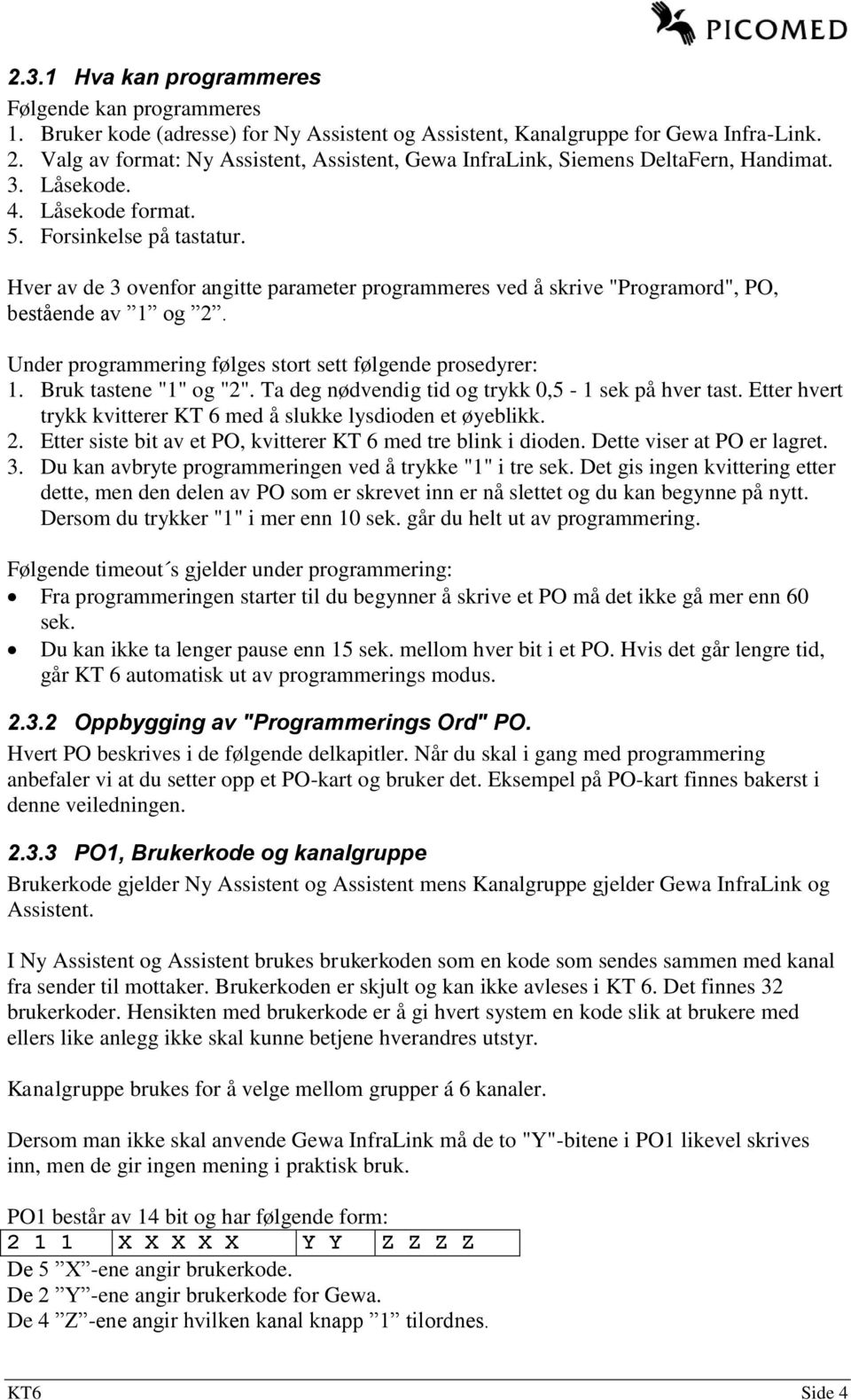 Hver av de 3 ovenfor angitte parameter programmeres ved å skrive "Programord", PO, bestående av 1 og 2. Under programmering følges stort sett følgende prosedyrer: 1. Bruk tastene "1" og "2".