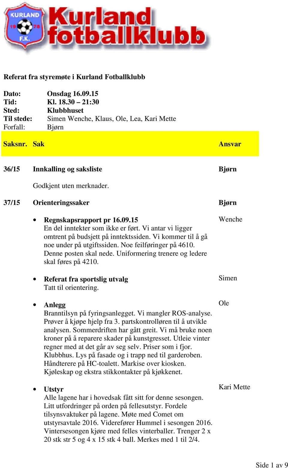 37/15 Orienteringssaker Regnskapsrapport pr 16.09.15 En del inntekter som ikke er ført. Vi antar vi ligger omtrent på budsjett på inntektssiden. Vi kommer til å gå noe under på utgiftssiden.