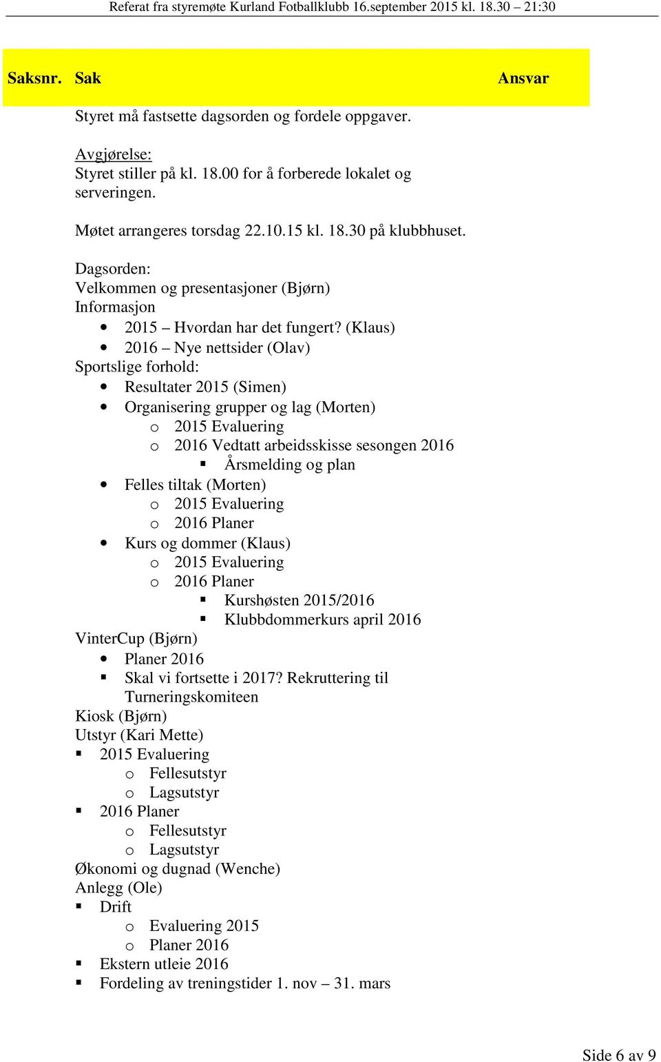 (Klaus) 2016 Nye nettsider (Olav) Sportslige forhold: Resultater 2015 (Simen) Organisering grupper og lag (Morten) o 2015 Evaluering o 2016 Vedtatt arbeidsskisse sesongen 2016 Årsmelding og plan